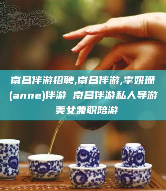 保定南昌伴游招聘,南昌伴游,李妍珊(anne)伴游 南昌伴游私人导游 美女兼职陪游