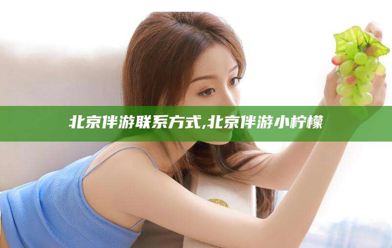 保定北京伴游联系方式,北京伴游小柠檬