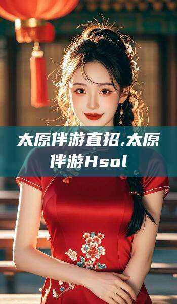 保定太原伴游直招,太原伴游Hsol