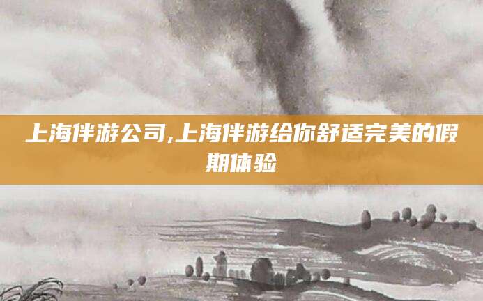 保定上海伴游公司,上海伴游给你舒适完美的假期体验