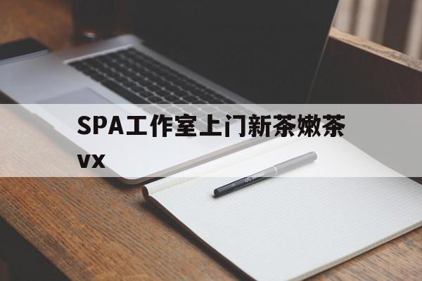 保定广州哪里可以找约茶新茶的品茶地最新资讯（谁能告诉我哪里有保定SPA工作室上门新茶嫩茶vx？）