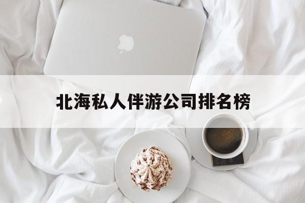 茉莉伴游伴游天下全国联盟最新资讯（谁能告诉我哪里有保定北海私人伴游公司排名榜？）