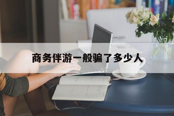 包含商务伴游一般骗了多少人的词条