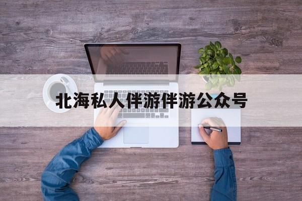 茉莉伴游伴游天下全国联盟最新资讯（谁能告诉我哪里有保定北海私人伴游伴游公众号？）