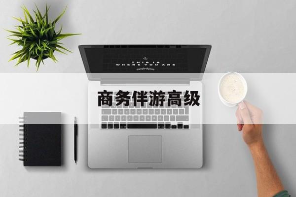 商务伴游是正经工作吗最新资讯（谁能告诉我哪里有保定商务伴游高级？）