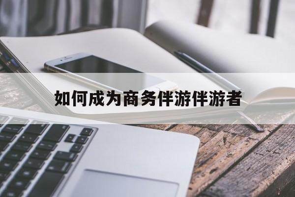 如果去做商务伴游要注意什么最新资讯（谁能告诉我哪里有保定如何成为商务伴游伴游者？）