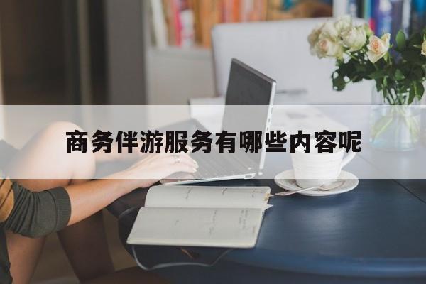 商务伴游服务有哪些内容呢英语最新资讯（谁能告诉我哪里有保定商务伴游服务有哪些内容呢？）