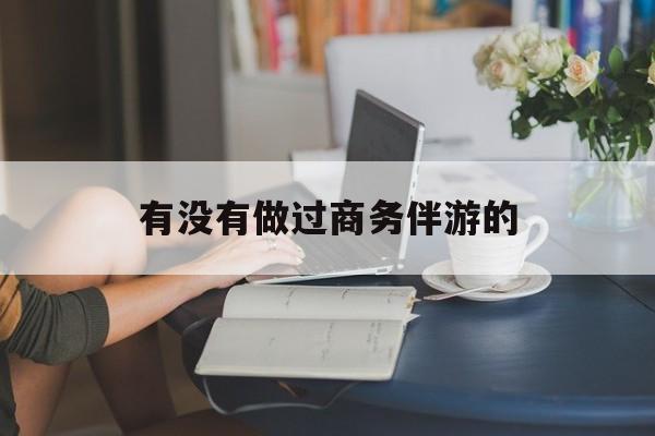 做商务伴游应该注意什么最新资讯（谁能告诉我哪里有保定有没有做过商务伴游的？）