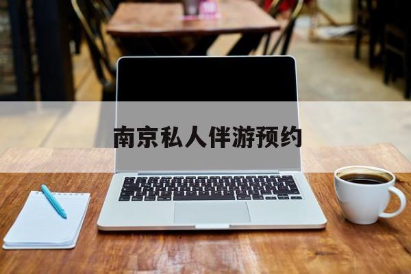 南京私人伴游价格表最新资讯（谁能告诉我哪里有保定南京私人伴游预约？）