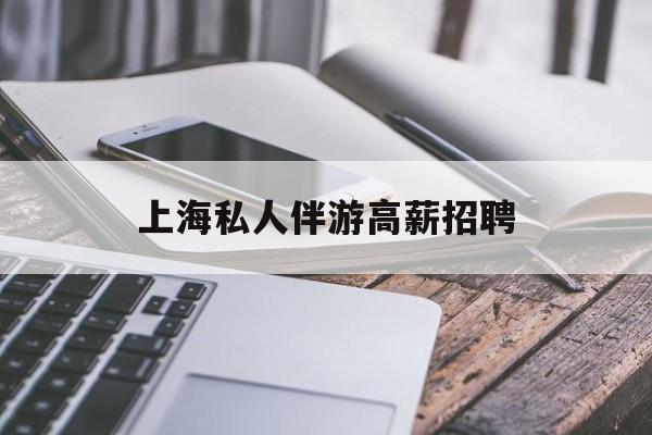 58同城上海招聘私人家庭管家最新资讯（谁能告诉我哪里有保定上海私人伴游高薪招聘？）