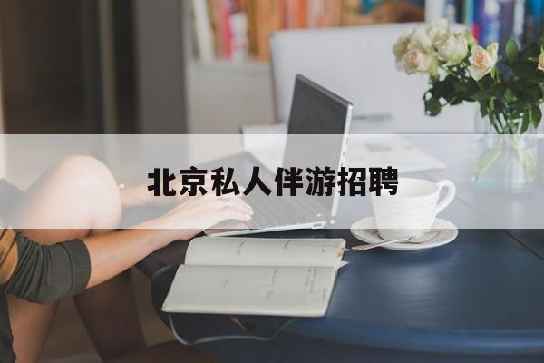 茉莉伴游伴游天下全国联盟最新资讯（谁能告诉我哪里有保定北京私人伴游招聘？）