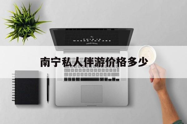 茉莉伴游伴游天下全国联盟最新资讯（谁能告诉我哪里有保定南宁私人伴游价格多少？）